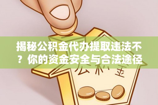 平果揭秘公积金代办提取违法不？你的资金安全与合法途径解析