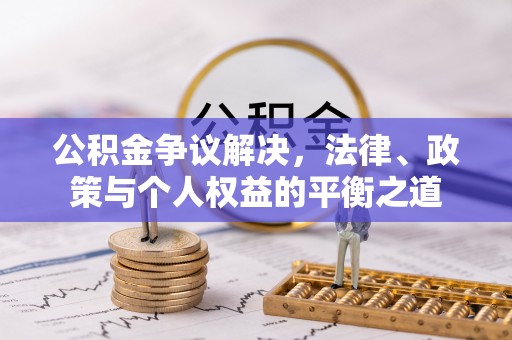 平果公积金争议解决，法律、政策与个人权益的平衡之道