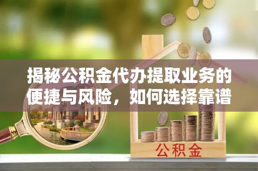 平果揭秘公积金代办提取业务的便捷与风险，如何选择靠谱服务？
