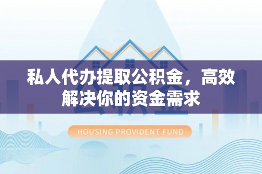 平果私人代办提取公积金，高效解决你的资金需求