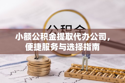 平果小额公积金提取代办公司，便捷服务与选择指南