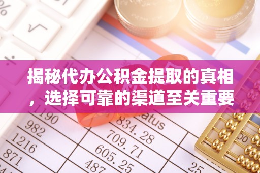 平果揭秘代办公积金提取的真相，选择可靠的渠道至关重要