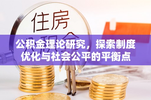 平果公积金理论研究，探索制度优化与社会公平的平衡点