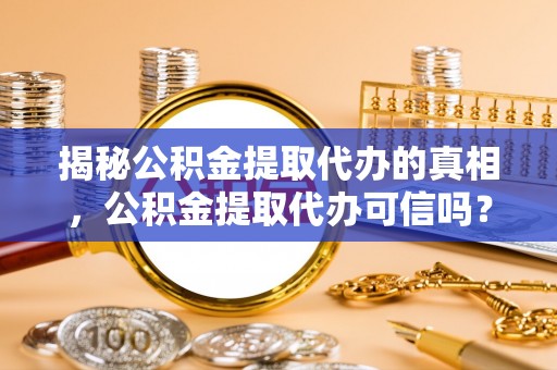 平果揭秘公积金提取代办的真相，公积金提取代办可信吗？