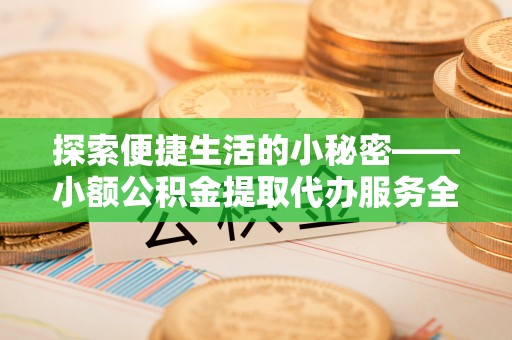 平果探索便捷生活的小秘密——小额公积金提取代办服务全解析