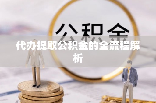 平果代办提取公积金的全流程解析