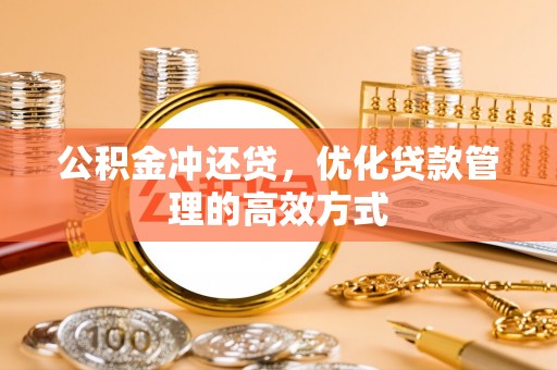 平果公积金冲还贷，优化贷款管理的高效方式