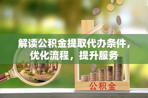 平果解读公积金提取代办条件，优化流程，提升服务