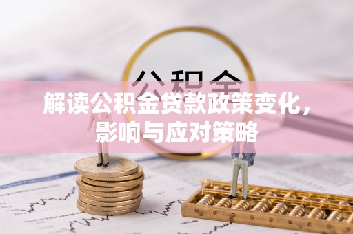平果解读公积金贷款政策变化，影响与应对策略