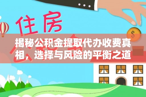 平果揭秘公积金提取代办收费真相，选择与风险的平衡之道