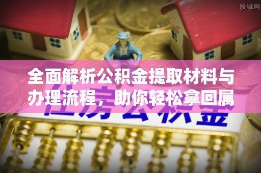 平果全面解析公积金提取材料与办理流程，助你轻松拿回属于自己的钱