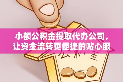 平果小额公积金提取代办公司，让资金流转更便捷的贴心服务