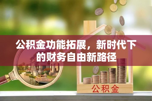 平果公积金功能拓展，新时代下的财务自由新路径