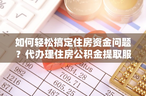 平果如何轻松搞定住房资金问题？代办理住房公积金提取服务全解析