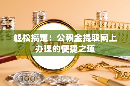 平果轻松搞定！公积金提取网上办理的便捷之道