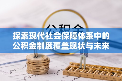 平果探索现代社会保障体系中的公积金制度覆盖现状与未来