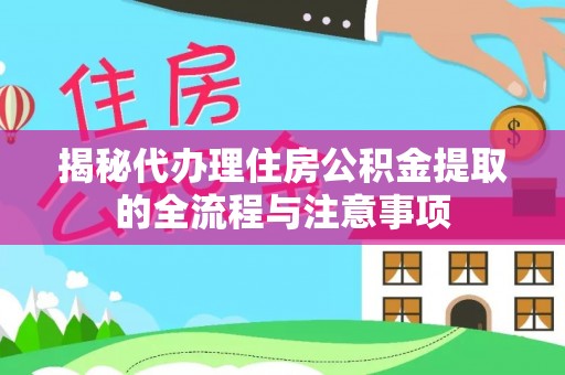 平果揭秘代办理住房公积金提取的全流程与注意事项