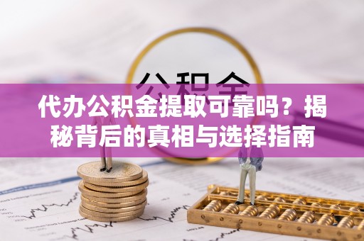 平果代办公积金提取可靠吗？揭秘背后的真相与选择指南