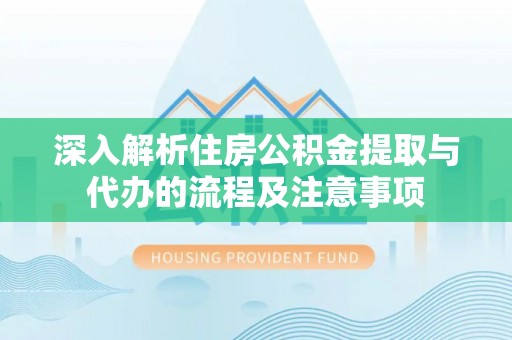 平果深入解析住房公积金提取与代办的流程及注意事项