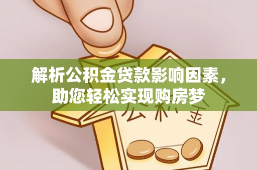 平果解析公积金贷款影响因素，助您轻松实现购房梦
