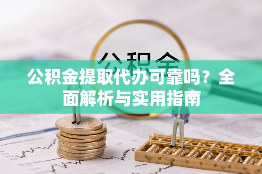 平果公积金提取代办可靠吗？全面解析与实用指南
