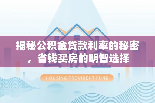 平果揭秘公积金贷款利率的秘密，省钱买房的明智选择