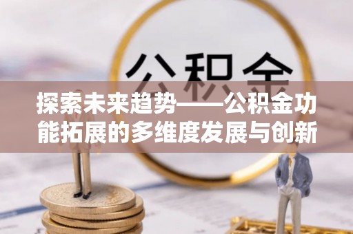 平果探索未来趋势——公积金功能拓展的多维度发展与创新