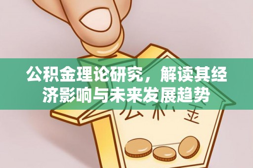 平果公积金理论研究，解读其经济影响与未来发展趋势