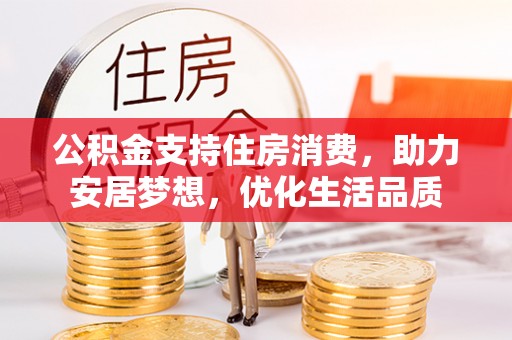 平果公积金支持住房消费，助力安居梦想，优化生活品质