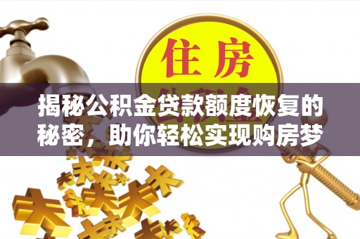 平果揭秘公积金贷款额度恢复的秘密，助你轻松实现购房梦想