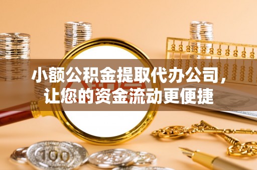 平果小额公积金提取代办公司，让您的资金流动更便捷