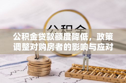 平果公积金贷款额度降低，政策调整对购房者的影响与应对策略