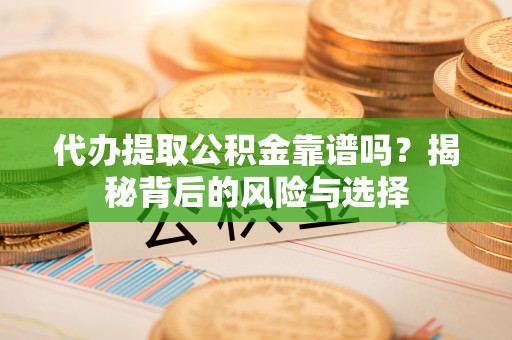 平果代办提取公积金靠谱吗？揭秘背后的风险与选择