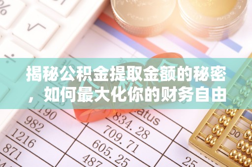 平果揭秘公积金提取金额的秘密，如何最大化你的财务自由
