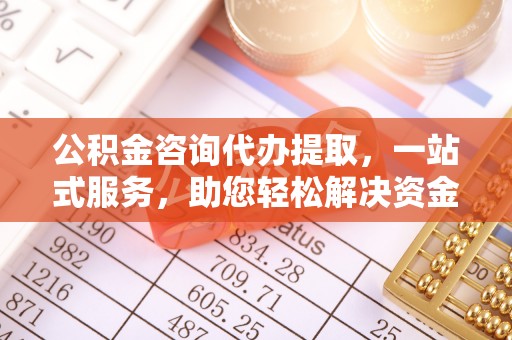 平果公积金咨询代办提取，一站式服务，助您轻松解决资金难题