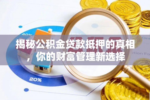 平果揭秘公积金贷款抵押的真相，你的财富管理新选择