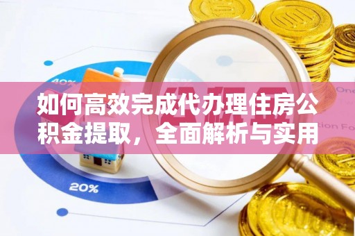 平果如何高效完成代办理住房公积金提取，全面解析与实用技巧