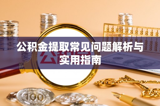 平果公积金提取常见问题解析与实用指南