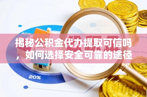 平果揭秘公积金代办提取可信吗，如何选择安全可靠的途径
