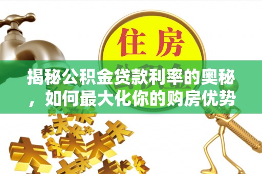 平果揭秘公积金贷款利率的奥秘，如何最大化你的购房优势