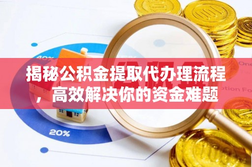 平果揭秘公积金提取代办理流程，高效解决你的资金难题