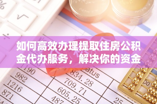 平果如何高效办理提取住房公积金代办服务，解决你的资金需求