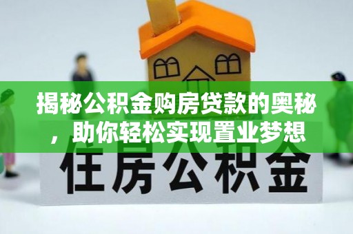 平果揭秘公积金购房贷款的奥秘，助你轻松实现置业梦想