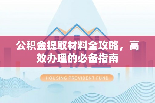 平果公积金提取材料全攻略，高效办理的必备指南