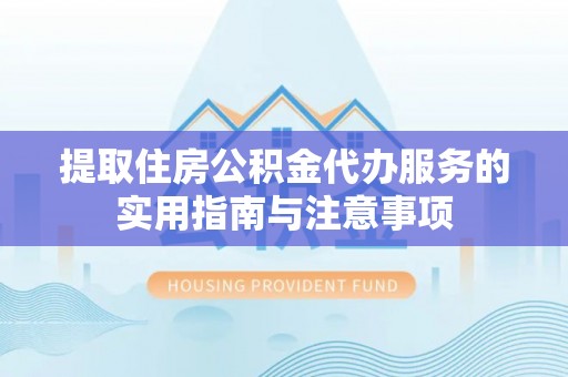 平果提取住房公积金代办服务的实用指南与注意事项
