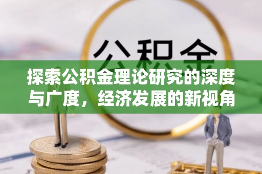 平果探索公积金理论研究的深度与广度，经济发展的新视角