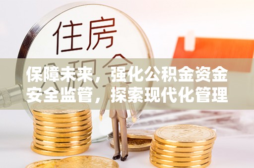 平果保障未来，强化公积金资金安全监管，探索现代化管理新路径
