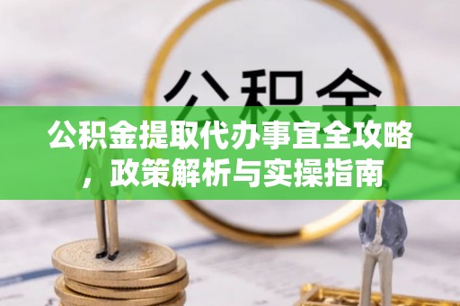 平果公积金提取代办事宜全攻略，政策解析与实操指南