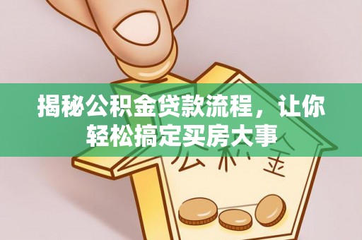 平果揭秘公积金贷款流程，让你轻松搞定买房大事