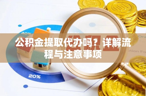平果公积金提取代办吗？详解流程与注意事项